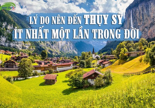 Lý do du khách nên đến Thụy Sĩ ít nhất một lần trong đời